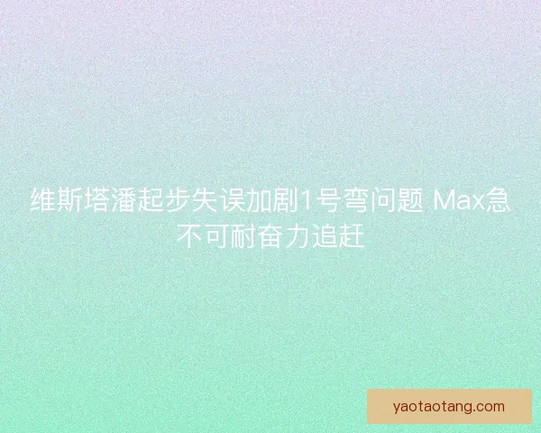 维斯塔潘起步失误加剧1号弯问题 Max急不可耐奋力追赶